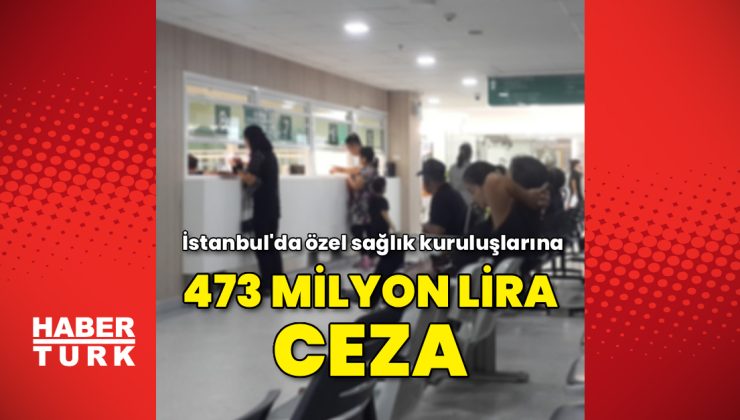 İstanbul’da özel sağlık kuruluşlarına 473 milyon lira ceza
