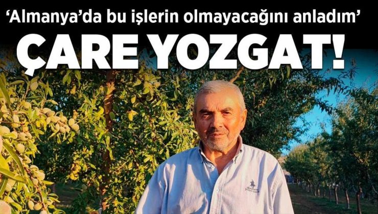 Çare Yozgat! Almanya’da bu işlerin olmayacağını anladım